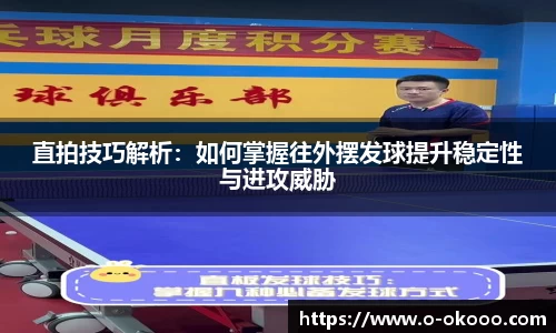 直拍技巧解析：如何掌握往外摆发球提升稳定性与进攻威胁